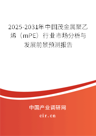 2025-2031年中國茂金屬聚乙烯(mPE)行業(yè)市場(chǎng)分析與發(fā)展前景預(yù)測(cè)報(bào)告 2025-2031年中國茂金屬聚乙烯(mPE)行業(yè)市場(chǎng)分析與發(fā)展前景預(yù)測(cè)報(bào)告