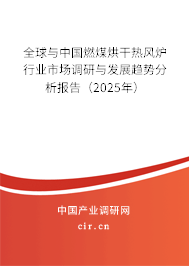 全球與中國燃煤烘干熱風(fēng)爐行業(yè)市場調(diào)研與發(fā)展趨勢分析報告（2025年）