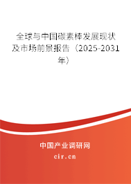 全球與中國碳素棒發(fā)展現(xiàn)狀及市場前景報告(2025-2031年) 全球與中國碳素棒發(fā)展現(xiàn)狀及市場前景報告(2025-2031年)