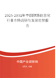 2025-2031年中國(guó)鐵路信息化行業(yè)市場(chǎng)調(diào)研與發(fā)展前景報(bào)告
