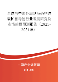 全球與中國(guó)外周刻痕藥物球囊擴(kuò)張導(dǎo)管行業(yè)發(fā)展研究及市場(chǎng)前景預(yù)測(cè)報(bào)告（2025-2031年）