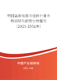 中國溫差電致冷組件行業(yè)市場調研與趨勢分析報告（2025-2031年）