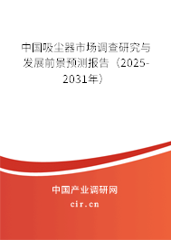 中國(guó)吸塵器市場(chǎng)調(diào)查研究與發(fā)展前景預(yù)測(cè)報(bào)告（2025-2031年）
