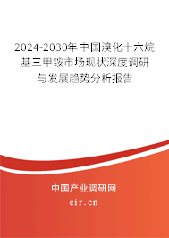 2024-2030年中國溴化十六烷基三甲銨市場現(xiàn)狀深度調(diào)研與發(fā)展趨勢分析報告 2024-2030年中國溴化十六烷基三甲銨市場現(xiàn)狀深度調(diào)研與發(fā)展趨勢分析報告
