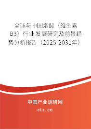 全球與中國煙酸（維生素B3）行業(yè)發(fā)展研究及前景趨勢分析報(bào)告（2025-2031年）