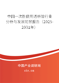 中國一次性使用透析管行業(yè)分析與發(fā)展前景報(bào)告（2025-2031年）