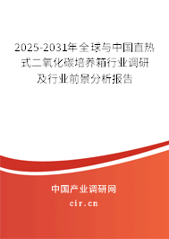 2025-2031年全球與中國直熱式二氧化碳培養(yǎng)箱行業(yè)調(diào)研及行業(yè)前景分析報(bào)告