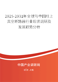 2025-2031年全球與中國柱上真空斷路器行業(yè)現(xiàn)狀調(diào)研及發(fā)展趨勢(shì)分析