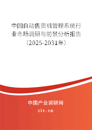 中國(guó)自動(dòng)售貨機(jī)管理系統(tǒng)行業(yè)市場(chǎng)調(diào)研與前景分析報(bào)告（2025-2031年）