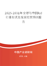 2025-2031年全球與中國lcd行業(yè)現(xiàn)狀及發(fā)展前景預(yù)測報告 2025-2031年全球與中國lcd行業(yè)現(xiàn)狀及發(fā)展前景預(yù)測報告