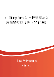 中國(guó)lng加氣站市場(chǎng)調(diào)研與發(fā)展前景預(yù)測(cè)報(bào)告（2014年）