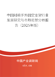 中國肘腕手外固定支架行業(yè)發(fā)展研究與市場前景分析報告(2025年版) 中國肘腕手外固定支架行業(yè)發(fā)展研究與市場前景分析報告(2025年版)