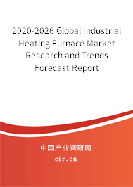 2020-2026 Global Industrial Heating Furnace Market Research and Trends Forecast Report 2020-2026 Global Industrial Heating Furnace Market Research and Trends Forecast Report
