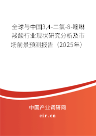 全球與中國(guó)3,4-二氯-8-喹啉羧酸行業(yè)現(xiàn)狀研究分析及市場(chǎng)前景預(yù)測(cè)報(bào)告（2025年）