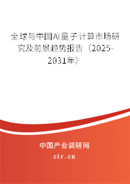 全球與中國AI量子計算市場研究及前景趨勢報告（2025-2031年）