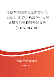 全球與中國(guó)半導(dǎo)體用氮化鋁(AlN)陶瓷加熱器行業(yè)發(fā)展調(diào)研及前景趨勢(shì)預(yù)測(cè)報(bào)告(2025-2031年) 全球與中國(guó)半導(dǎo)體用氮化鋁(AlN)陶瓷加熱器行業(yè)發(fā)展調(diào)研及前景趨勢(shì)預(yù)測(cè)報(bào)告(2025-2031年)