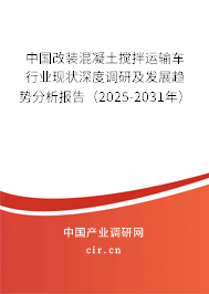 中國改裝混凝土攪拌運輸車行業(yè)現狀深度調研及發(fā)展趨勢分析報告（2025-2031年）