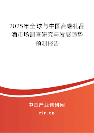 2025年全球與中國高端禮品酒市場調(diào)查研究與發(fā)展趨勢預(yù)測報(bào)告