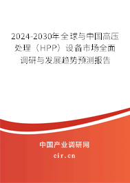 2024-2030年全球與中國高壓處理（HPP）設備市場全面調(diào)研與發(fā)展趨勢預測報告