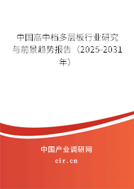 中國高中檔多層板行業(yè)研究與前景趨勢報(bào)告（2025-2031年）