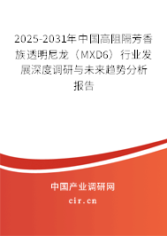 2025-2031年中國高阻隔芳香族透明尼龍(MXD6)行業(yè)發(fā)展深度調(diào)研與未來趨勢分析報告 2025-2031年中國高阻隔芳香族透明尼龍(MXD6)行業(yè)發(fā)展深度調(diào)研與未來趨勢分析報告