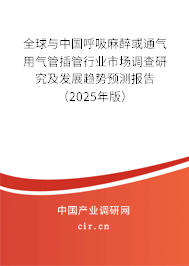 全球與中國(guó)呼吸麻醉或通氣用氣管插管行業(yè)市場(chǎng)調(diào)查研究及發(fā)展趨勢(shì)預(yù)測(cè)報(bào)告（2025年版）
