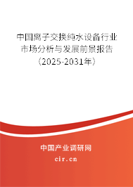 中國(guó)離子交換純水設(shè)備行業(yè)市場(chǎng)分析與發(fā)展前景報(bào)告（2025-2031年）