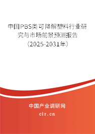 中國PBS類可降解塑料行業(yè)研究與市場前景預(yù)測報告（2025-2031年）