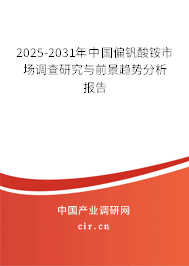2025-2031年中國(guó)偏釩酸銨市場(chǎng)調(diào)查研究與前景趨勢(shì)分析報(bào)告