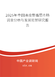 2025年中國去皮整番茄市場調查分析與發(fā)展前景研究報告 2025年中國去皮整番茄市場調查分析與發(fā)展前景研究報告