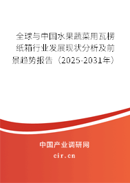 全球與中國水果蔬菜用瓦楞紙箱行業(yè)發(fā)展現(xiàn)狀分析及前景趨勢(shì)報(bào)告（2025-2031年）
