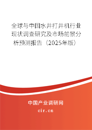 全球與中國水井打井機行業(yè)現(xiàn)狀調查研究及市場前景分析預測報告（2025年版）