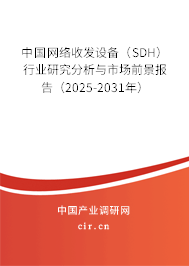 中國網(wǎng)絡收發(fā)設備（SDH）行業(yè)研究分析與市場前景報告（2025-2031年）