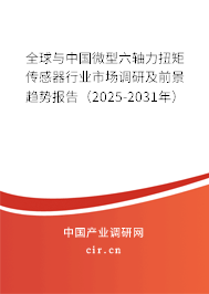 全球與中國微型六軸力扭矩傳感器行業(yè)市場調(diào)研及前景趨勢報(bào)告(2025-2031年) 全球與中國微型六軸力扭矩傳感器行業(yè)市場調(diào)研及前景趨勢報(bào)告(2025-2031年)