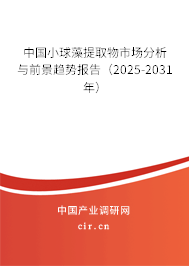 中國小球藻提取物市場分析與前景趨勢報告（2025-2031年）