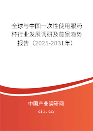 全球與中國一次性使用服藥杯行業(yè)發(fā)展調研及前景趨勢報告（2025-2031年）
