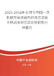 2025-2031年全球與中國(guó)一次性使用輸液器用藥液過(guò)濾器市場(chǎng)調(diào)查研究及前景趨勢(shì)分析報(bào)告
