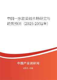 中國一水甜菜堿市場研究與趨勢預測（2025-2031年）