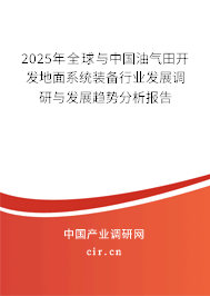 2025年全球與中國(guó)油氣田開(kāi)發(fā)地面系統(tǒng)裝備行業(yè)發(fā)展調(diào)研與發(fā)展趨勢(shì)分析報(bào)告