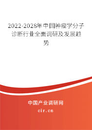2022-2028年中國(guó)腫瘤學(xué)分子診斷行業(yè)全面調(diào)研及發(fā)展趨勢(shì)