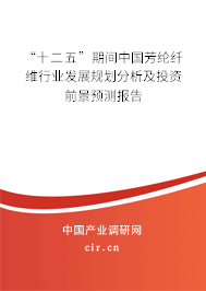 “十二五”期間中國芳綸纖維行業(yè)發(fā)展規(guī)劃分析及投資前景預(yù)測報告