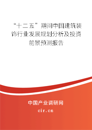 “十二五”期間中國建筑裝飾行業(yè)發(fā)展規(guī)劃分析及投資前景預測報告