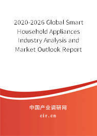 2020-2026 Global Smart Household Appliances Industry Analysis and Market Outlook Report 2020-2026 Global Smart Household Appliances Industry Analysis and Market Outlook Report