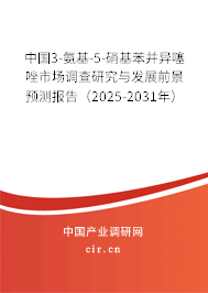 中國3-氨基-5-硝基苯并異噻唑市場調(diào)查研究與發(fā)展前景預(yù)測報告（2025-2031年）