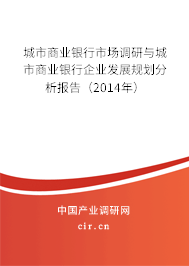 城市商業(yè)銀行市場調(diào)研與城市商業(yè)銀行企業(yè)發(fā)展規(guī)劃分析報告（2014年）