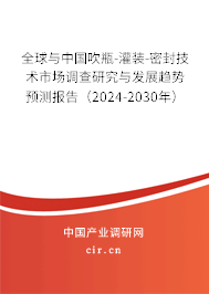 全球與中國吹瓶-灌裝-密封技術(shù)市場調(diào)查研究與發(fā)展趨勢預(yù)測報(bào)告（2024-2030年）