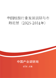 中國桂酸行業(yè)發(fā)展調(diào)研與市場前景(2025-2031年) 中國桂酸行業(yè)發(fā)展調(diào)研與市場前景(2025-2031年)