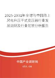 2025-2031年全球與中國海上風(fēng)電升壓干式變壓器行業(yè)發(fā)展調(diào)研及行業(yè)前景分析報告