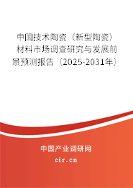 中國技術(shù)陶瓷（新型陶瓷）材料市場調(diào)查研究與發(fā)展前景預(yù)測報告（2025-2031年）