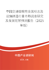 中國交通管理用金屬標志及設(shè)施制造行業(yè)市場調(diào)查研究及發(fā)展前景預(yù)測報告（2025年版）
